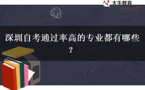 深圳自考通过率高的专业都有哪些？