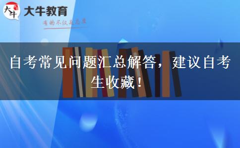 自考常见问题汇总解答，建议自考生收藏！