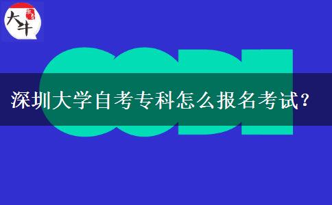 深圳大学自考专科怎么报名考试？