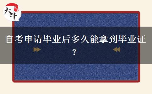 自考申请毕业后多久能拿到毕业证？