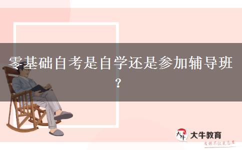 零基础自考是自学还是参加辅导班？