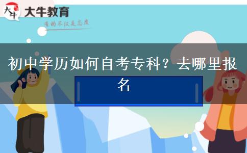 初中学历如何自考专科？去哪里报名