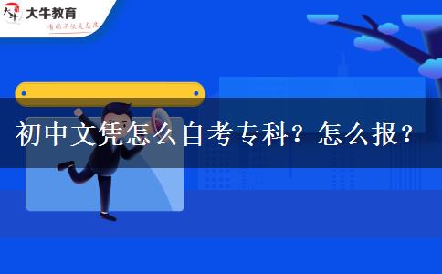 初中文凭怎么自考专科？怎么报？