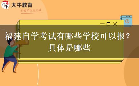 福建自学考试有哪些学校可以报？具体是哪些