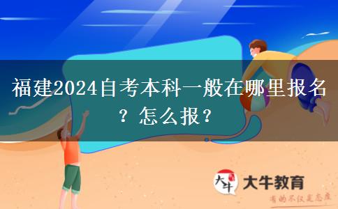 福建2024自考本科一般在哪里报名？怎么报？