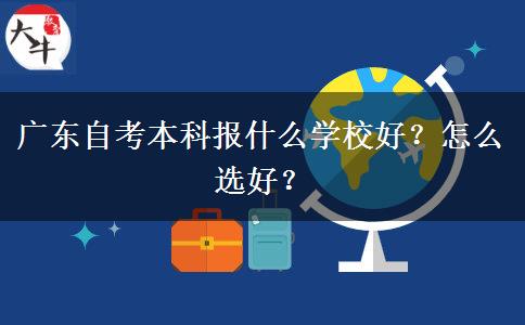 广东自考本科报什么学校好？怎么选好？