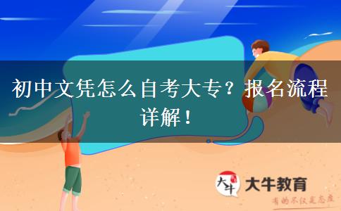 初中文凭怎么自考大专？报名流程详解！