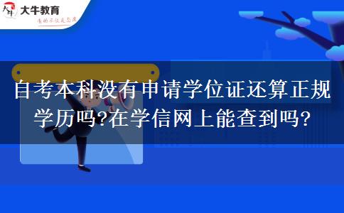 自考本科没有申请学位证还算正规学历吗?在学信网上能查到吗?