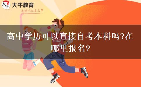 高中学历可以直接自考本科吗?在哪里报名?