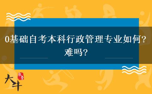 0基础自考本科行政管理专业如何?难吗?