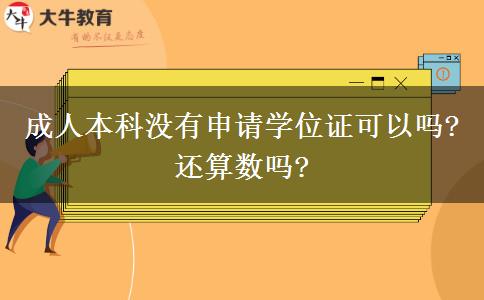 成人本科没有申请学位证可以吗?还算数吗?