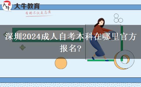 深圳2024成人自考本科在哪里官方报名?