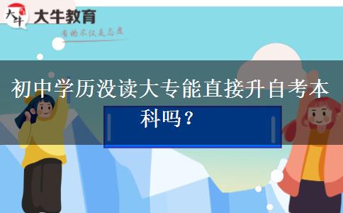 初中学历没读大专能直接升自考本科吗？