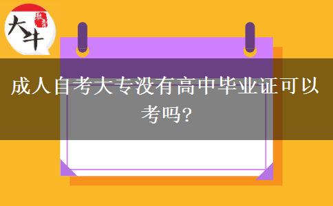 成人自考大专没有高中毕业证可以考吗?