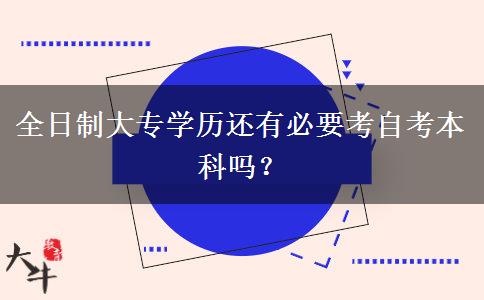 全日制大专学历还有必要考自考本科吗？