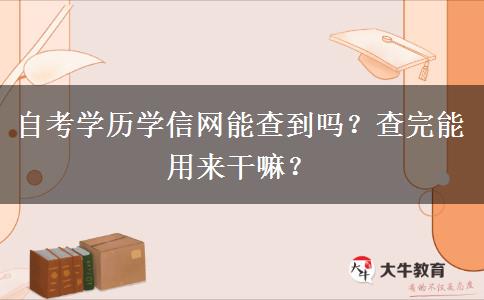 自考学历学信网能查到吗？查完能用来干嘛？