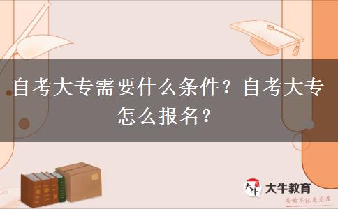 自考大专需要什么条件？自考大专怎么报名？