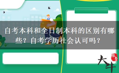 自考本科和全日制本科的区别有哪些？自考学历社会认可吗？