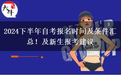 2024下半年自考报名时间及条件汇总！及新生报考建议