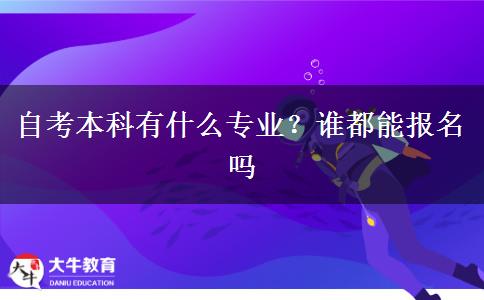 自考本科有什么专业？谁都能报名吗