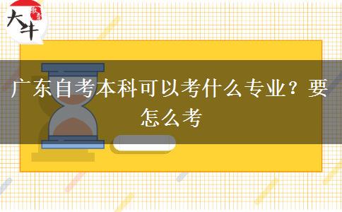 广东自考本科可以考什么专业？要怎么考