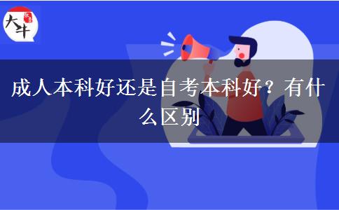 成人本科好还是自考本科好？有什么区别