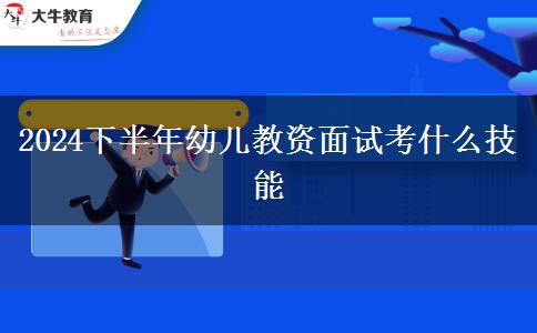 2024下半年幼儿教资面试考什么技能