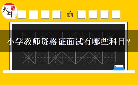 小学教师资格证面试有哪些科目?