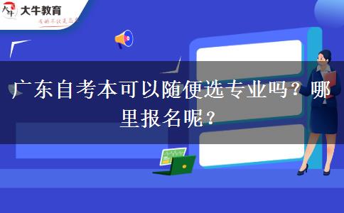 广东自考本可以随便选专业吗？哪里报名呢？