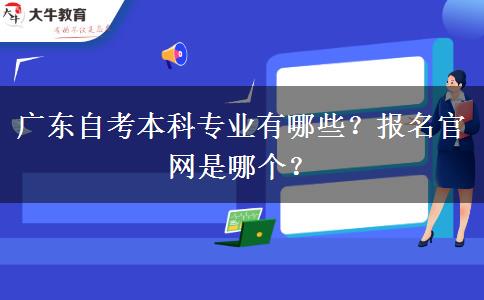 广东自考本科专业有哪些？报名官网是哪个？