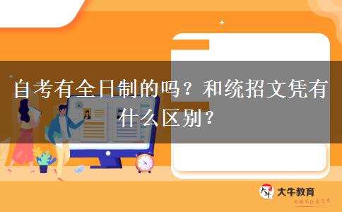 自考有全日制的吗？和统招文凭有什么区别？