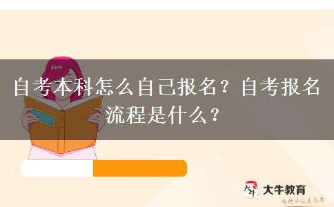 自考本科怎么自己报名？自考报名流程是什么？