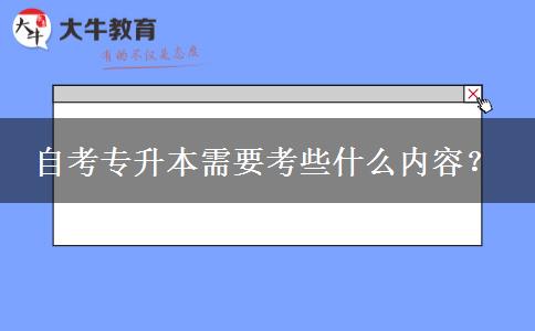 自考专升本需要考些什么内容？