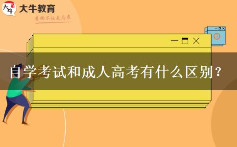 自学考试和成人高考有什么区别？