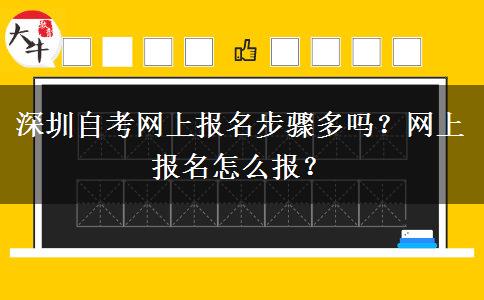 深圳自考网上报名步骤多吗？网上报名怎么报？