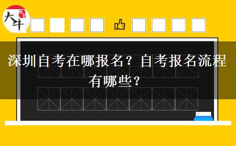 深圳自考在哪报名？自考报名流程有哪些？