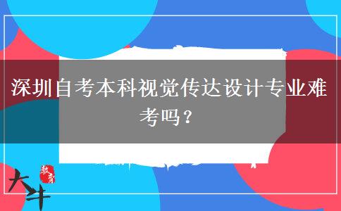 深圳自考本科视觉传达设计专业难考吗？