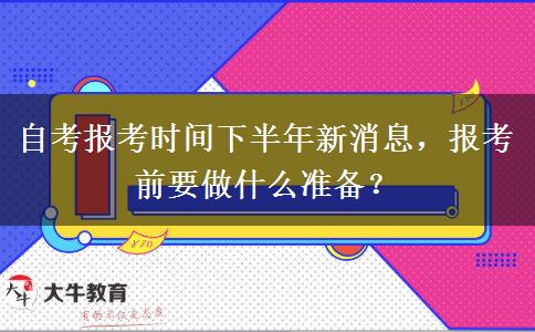 自考报考时间下半年新消息，报考前要做什么准备？