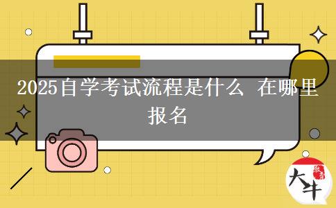 2025自学考试流程是什么 在哪里报名