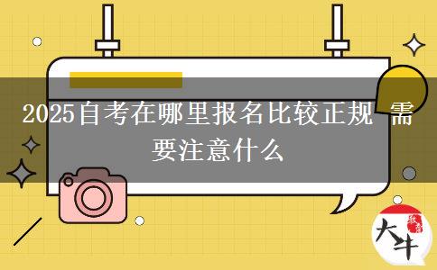 2025自考在哪里报名比较正规 需要注意什么