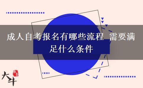 成人自考报名有哪些流程 需要满足什么条件