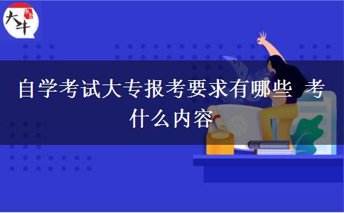 自学考试大专报考要求有哪些 考什么内容