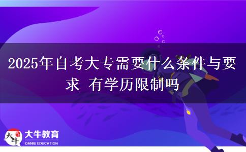 2025年自考大专需要什么条件与要求 有学历限制吗