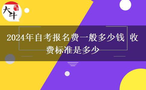 2024年自考报名费一般多少钱 收费标准是多少