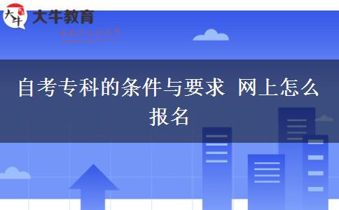 自考专科的条件与要求 网上怎么报名