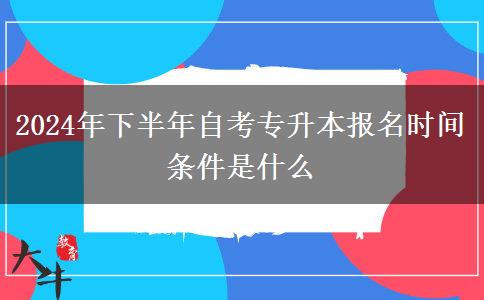 2024年下半年自考专升本报名时间 条件是什么