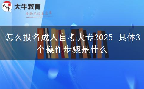 怎么报名成人自考大专2025 具体3个操作步骤是什么