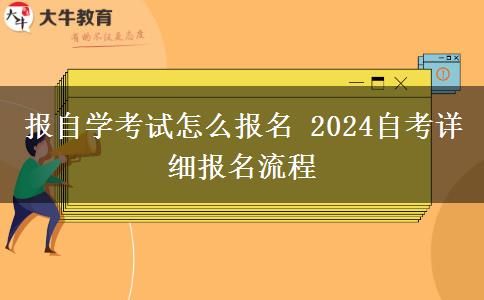 报自学考试怎么报名 2024自考详细报名流程