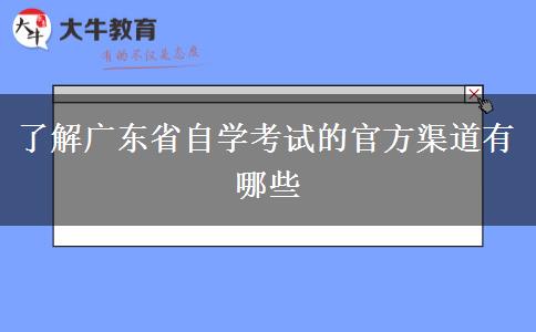 了解广东省自学考试的官方渠道有哪些