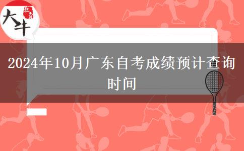 2024年10月广东自考成绩预计查询时间